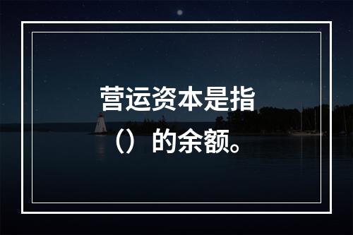 营运资本是指（）的余额。