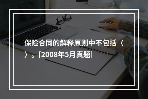 保险合同的解释原则中不包括（）。[2008年5月真题]