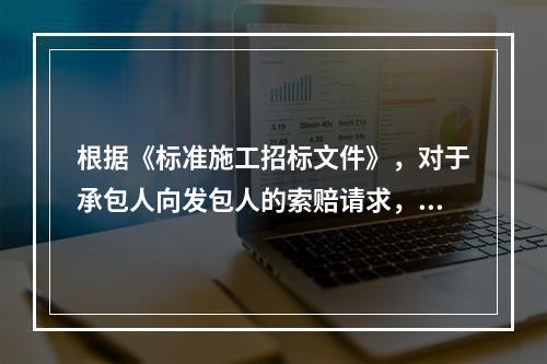 根据《标准施工招标文件》，对于承包人向发包人的索赔请求，其索