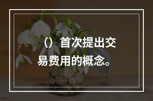 （）首次提出交易费用的概念。