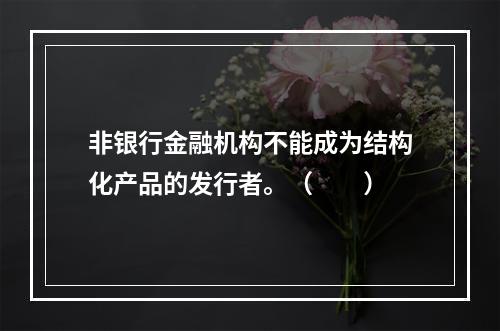 非银行金融机构不能成为结构化产品的发行者。（　　）