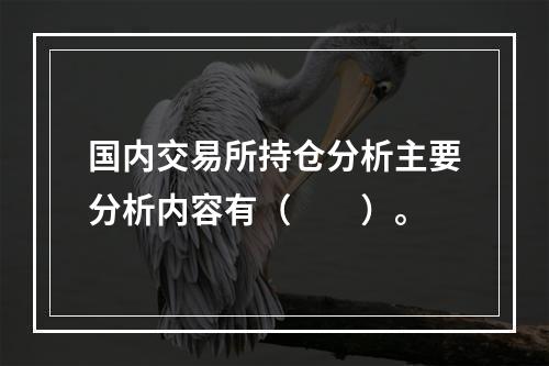 国内交易所持仓分析主要分析内容有（　　）。