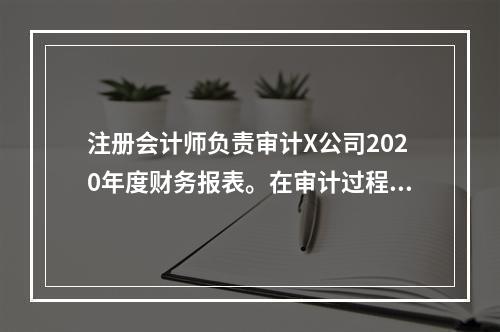 注册会计师负责审计X公司2020年度财务报表。在审计过程中，