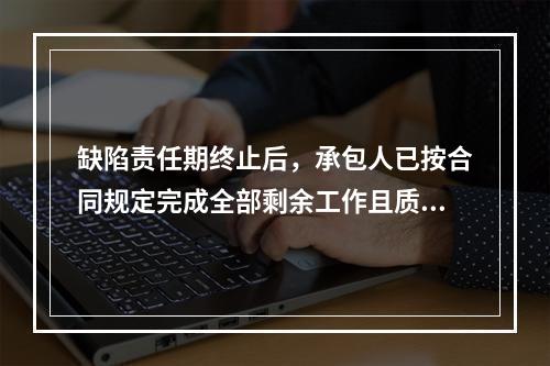 缺陷责任期终止后，承包人已按合同规定完成全部剩余工作且质量合