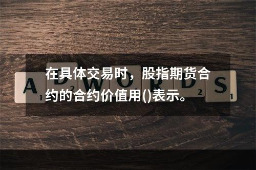 在具体交易时，股指期货合约的合约价值用()表示。