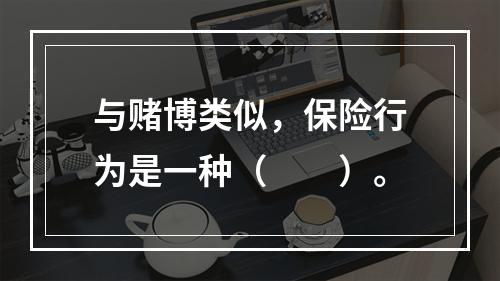 与赌博类似，保险行为是一种（　　）。