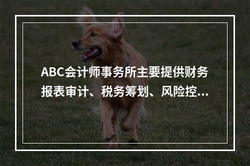 ABC会计师事务所主要提供财务报表审计、税务筹划、风险控制管