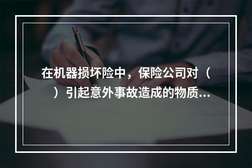 在机器损坏险中，保险公司对（　　）引起意外事故造成的物质损坏