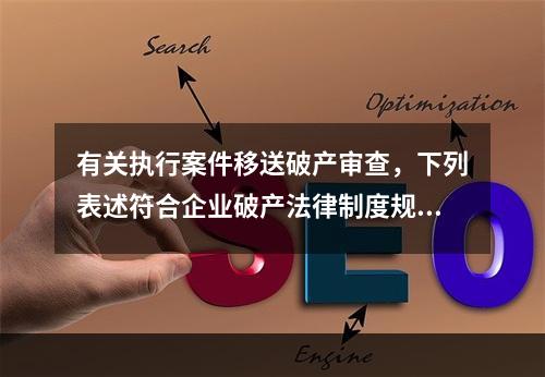 有关执行案件移送破产审查，下列表述符合企业破产法律制度规定的