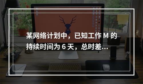 某网络计划中，已知工作 M 的持续时间为 6 天，总时差和自