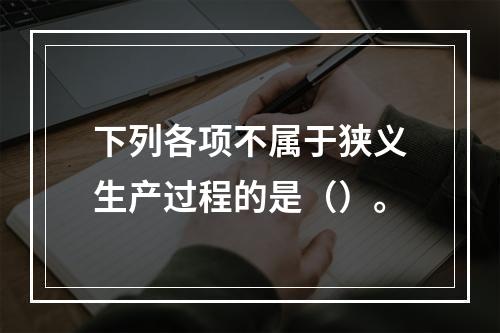 下列各项不属于狭义生产过程的是（）。