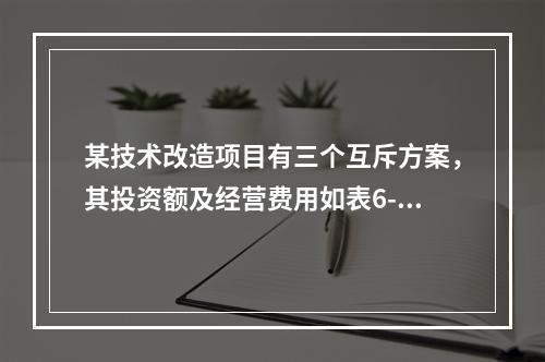 某技术改造项目有三个互斥方案，其投资额及经营费用如表6-4所