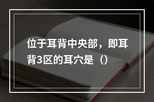 位于耳背中央部，即耳背3区的耳穴是（）