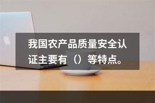 我国农产品质量安全认证主要有（）等特点。