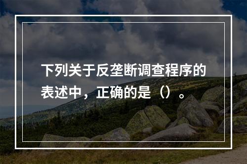 下列关于反垄断调查程序的表述中，正确的是（）。