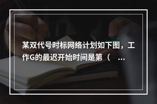 某双代号时标网络计划如下图，工作G的最迟开始时间是第（　）天