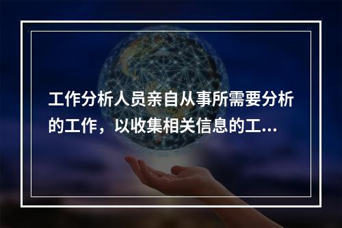 工作分析人员亲自从事所需要分析的工作，以收集相关信息的工作分