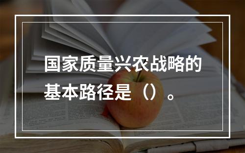 国家质量兴农战略的基本路径是（）。