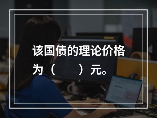 该国债的理论价格为（　　）元。