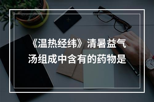 《温热经纬》清暑益气汤组成中含有的药物是