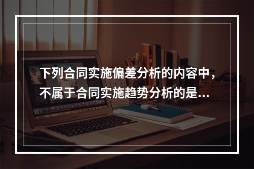 下列合同实施偏差分析的内容中，不属于合同实施趋势分析的是（　