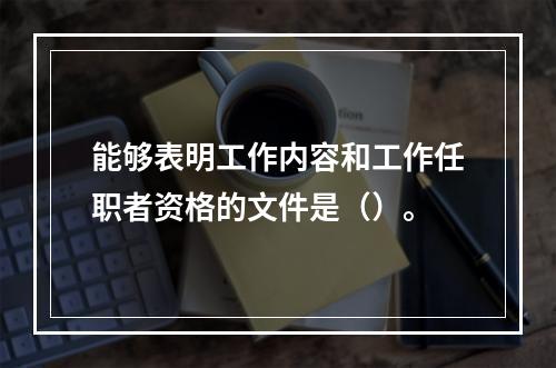 能够表明工作内容和工作任职者资格的文件是（）。