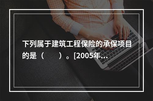 下列属于建筑工程保险的承保项目的是（　　）。[2005年真题