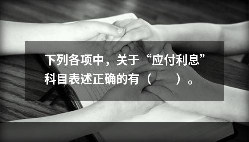 下列各项中，关于“应付利息”科目表述正确的有（　　）。