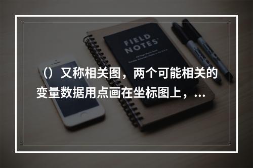 （）又称相关图，两个可能相关的变量数据用点画在坐标图上，通过