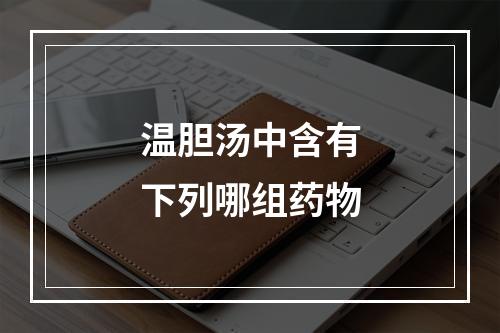 温胆汤中含有下列哪组药物