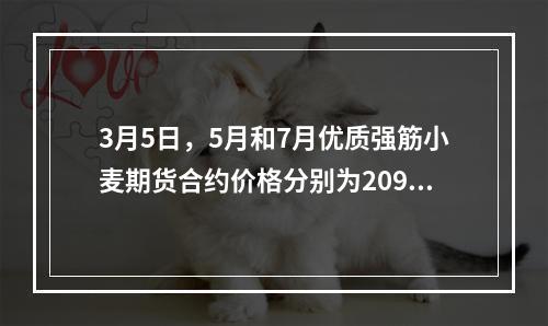 3月5日，5月和7月优质强筋小麦期货合约价格分别为2090元