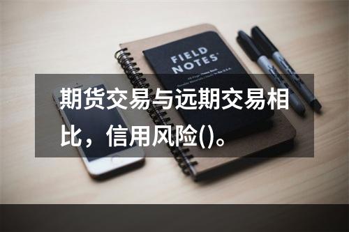 期货交易与远期交易相比，信用风险()。