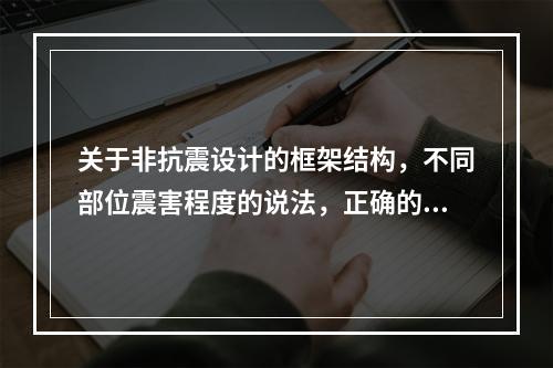 关于非抗震设计的框架结构，不同部位震害程度的说法，正确的有（