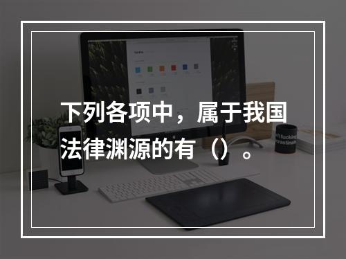 下列各项中，属于我国法律渊源的有（）。