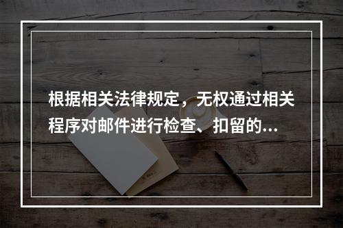 根据相关法律规定，无权通过相关程序对邮件进行检查、扣留的是县