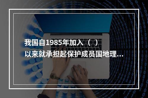 我国自1985年加入（   ）以来就承担起保护成员国地理标志