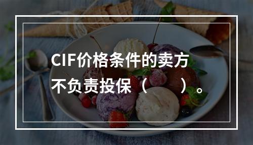 CIF价格条件的卖方不负责投保（　　）。