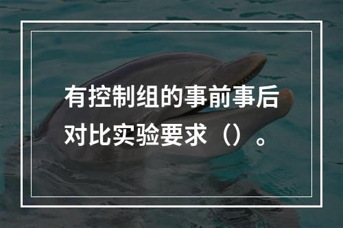 有控制组的事前事后对比实验要求（）。