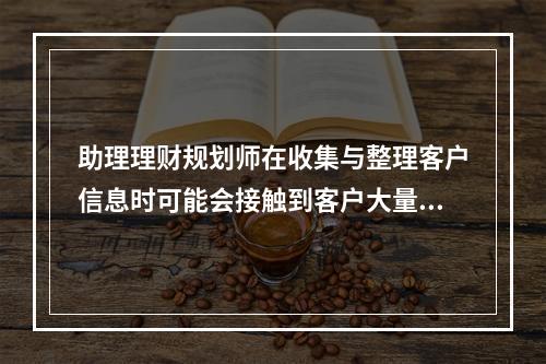 助理理财规划师在收集与整理客户信息时可能会接触到客户大量的财