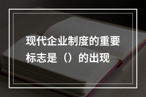 现代企业制度的重要标志是（）的出现