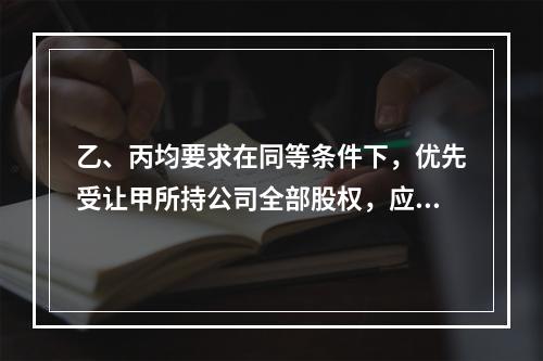 乙、丙均要求在同等条件下，优先受让甲所持公司全部股权，应当如