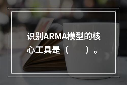 识别ARMA模型的核心工具是（　　）。