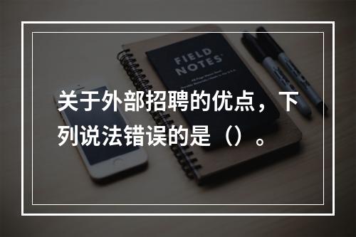 关于外部招聘的优点，下列说法错误的是（）。