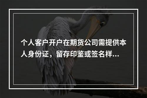 个人客户开户在期货公司需提供本人身份证，留存印鉴或签名样卡，