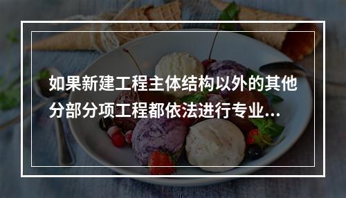 如果新建工程主体结构以外的其他分部分项工程都依法进行专业或劳