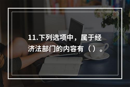 11.下列选项中，属于经济法部门的内容有（ ）。