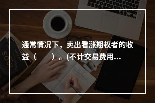 通常情况下，卖出看涨期权者的收益（　　）。(不计交易费用)