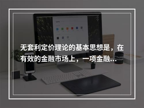 无套利定价理论的基本思想是，在有效的金融市场上，一项金融资产