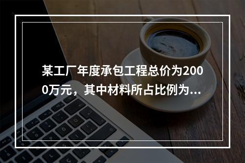 某工厂年度承包工程总价为2000万元，其中材料所占比例为40