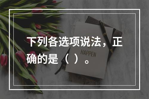 下列各选项说法，正确的是（  ）。